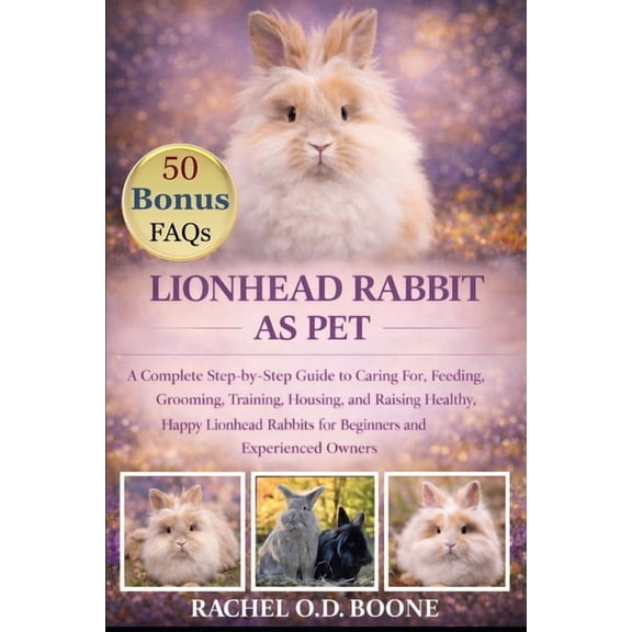 Lionhead Rabbit as Pet: A Complete Step-by-Step Guide to Caring For, Feeding, Grooming, Training, Housing, and Raising H, (Paperback)