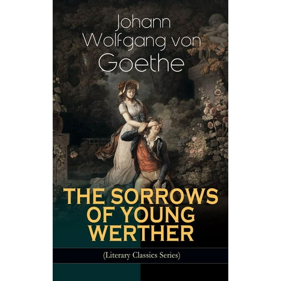 THE SORROWS OF YOUNG WERTHER (Literary Classics Series): Historical Romance Novel, (Paperback)
