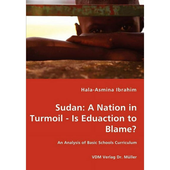 Sudan: A Nation in Turmoil - Is Eduaction to Blame? - An Analysis of Basic Schools Curriculum, (Paperback)