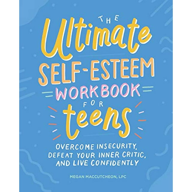 The Ultimate Self-Esteem Workbook for Teens: Overcome Insecurity, Defeat Your Inner Critic, and Live Confidently