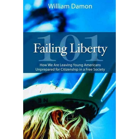 Failing Liberty 101 : How We Are Leaving Young Americans Unprepared for Citizenship in a Free Society (Hardcover)