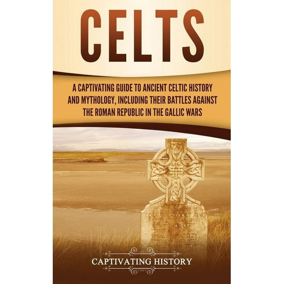 Celts: A Captivating Guide to Ancient Celtic History and Mythology, Including Their Battles Against the Roman Republic i, (Hardcover)