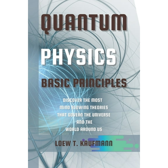 Quantum Physics Basic Principles: Discover the Most Mind Blowing Theories That Govern the Universe and the World Around , (Paperback)