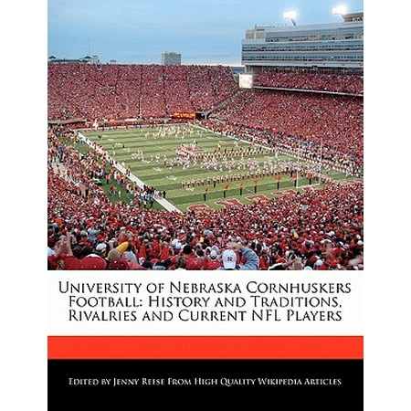 University of Nebraska Cornhuskers Football : History and Traditions, Rivalries and Current NFL (Best Nebraska Football Players)