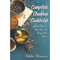 The Complete Chutney Cookbook: Add Flavor to Your Life with Spicy Indian Sauces