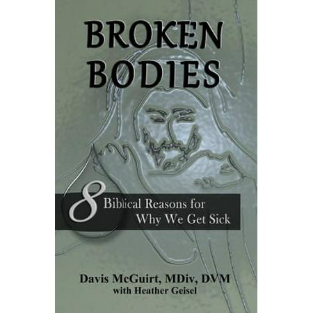 Broken Bodies : 8 Biblical Reasons for Why We Get