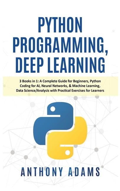 Python Programming, Deep Learning : 3 Books in 1: A Complete Guide for ...