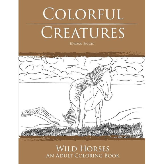Colorful Creatures Wild Horses: An Adult Coloring Book Paperback 1535012072 9781535012072 Jordan Biggio