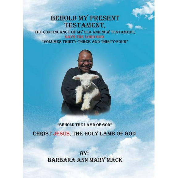 Behold My Present Testament: The Continuance of My Old and New Testament, Says the Lord God-"Behold the Lamb of God", (Hardcover)