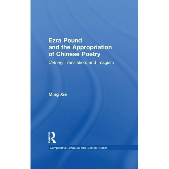 Comparative Literature and Cultural Stud Ezra Pound and the Appropriation of Chinese Poetry: Cathay, Translation, and Imagism, (Paperback)