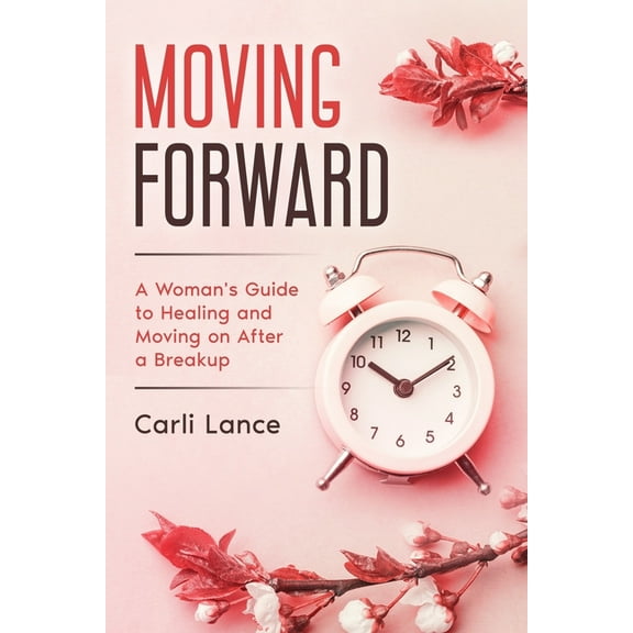 Moving Forward: A Woman's Guide to Healing and Moving on After a Breakup