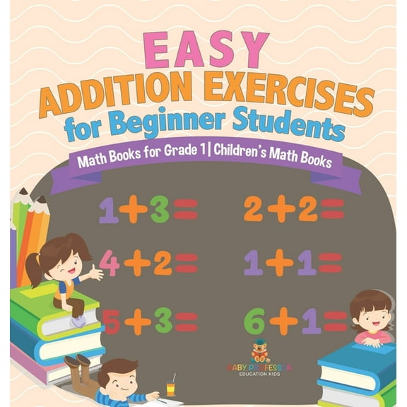 Easy Addition Exercises for Beginner Students - Math Books for Grade 1 Children's Math Books, (Hardcover)