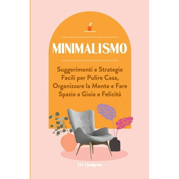 Minimalismo: Suggerimenti e Strategie Facili per Pulire Casa, Organizzare la Mente e Fare Spazio a Gioia e FelicitÃ , (Paperback)