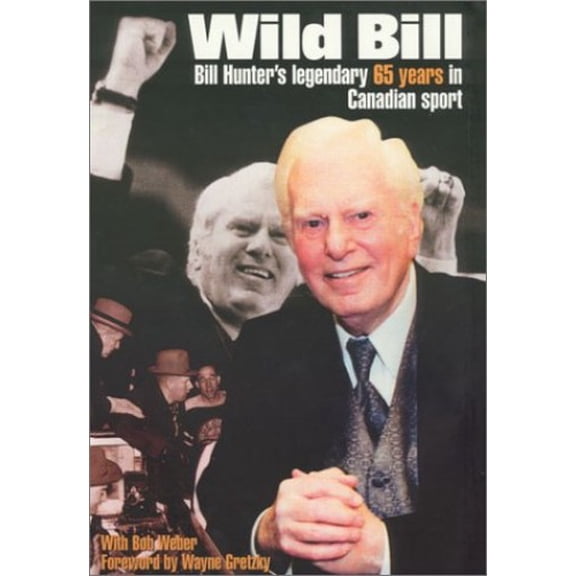 Pre-Owned Wild Bill: Bill Hunter's Legendary 65 Years in Canadian Sport (Hardcover) by Bill Hunter, Bob Weber, Wayne Gretzky
