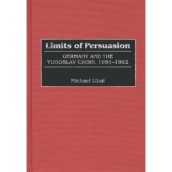Limits of Persuasion: Germany and the Yugoslav Crisis, 1991-1992, (Hardcover)