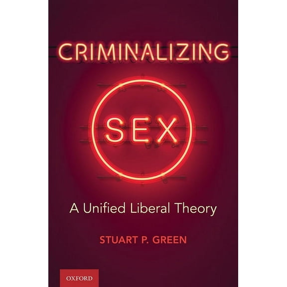 Oxford Monographs on Criminal Law and Ju Criminalizing Sex: A Unified Liberal Theory, (Hardcover)