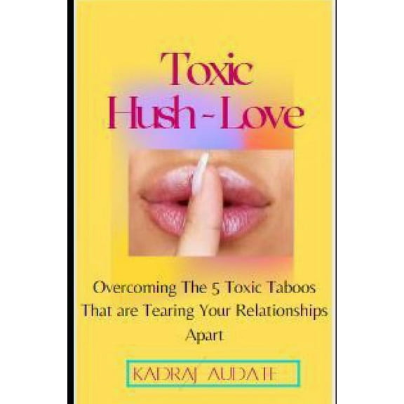 Toxic Hush Love: Overcoming The 5 Toxic Taboos That Are Tearing Your Relationships Apart (Paperback)