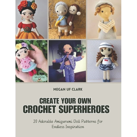 Create Your Own Crochet Superheroes: 20 Adorable Amigurumi Doll Patterns for Endless Inspiration, (Paperback)