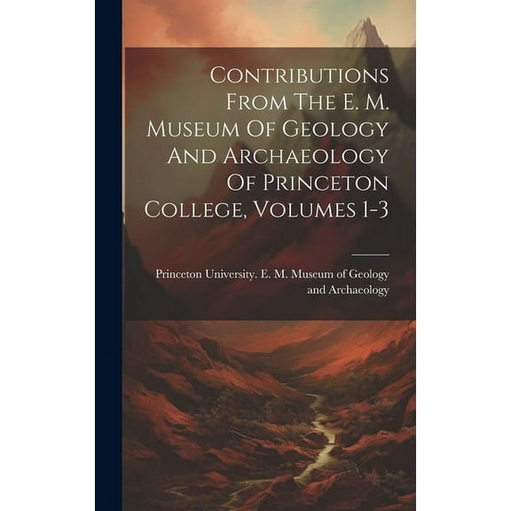 Contributions From The E. M. Museum Of Geology And Archaeology Of Princeton College, Volumes 1-3 (Hardcover)