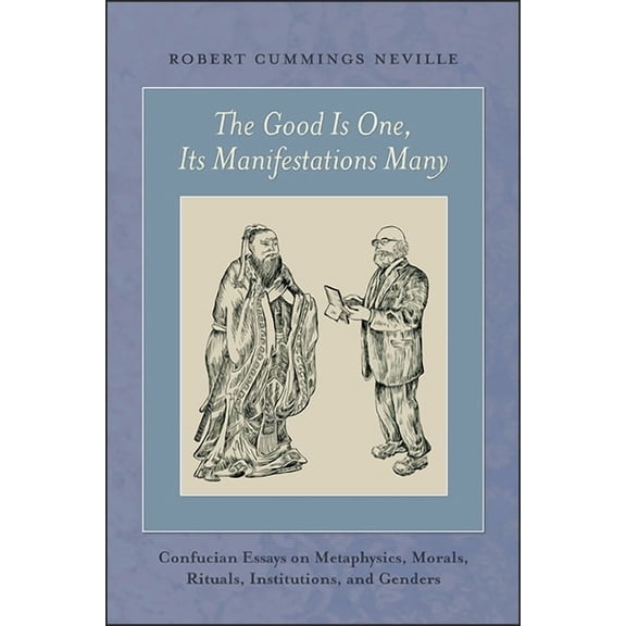 The Good Is One, Its Manifestations Many: Confucian Essays on Metaphysics, Morals, Rituals, Institutions, and Genders, (Hardcover)