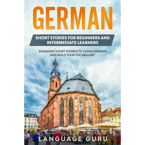 German Short Stories for Beginners and Intermediate Learners: Engaging Short Stories to Learn German and Build Your Voca, (Paperback)