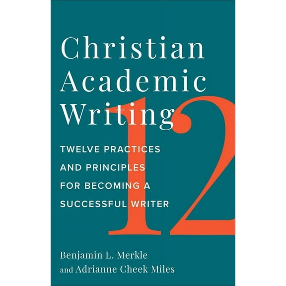 Christian Academic Writing: Twelve Practices and Principles for Becoming a Successful Writer, (Paperback)