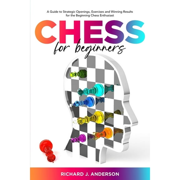 Chess for Beginners : A Guide to Strategic Openings, Exercises and Winning Results for the Beginning Chess Enthusiast (Paperback)