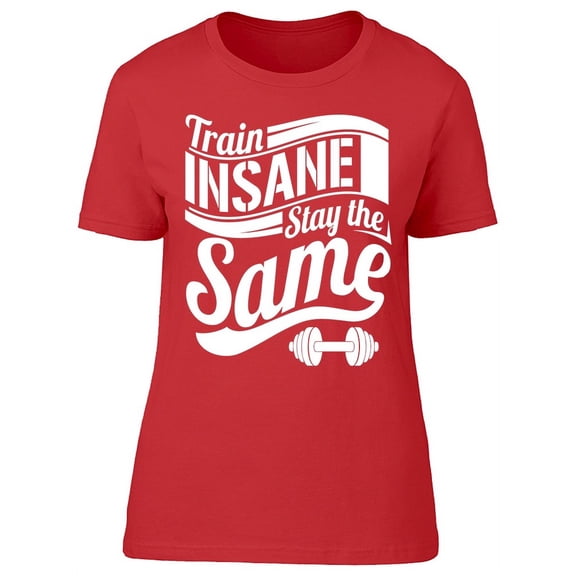 Train Insane Stay The Same Tee Women's -Image by Shutterstock Women's T-shirt