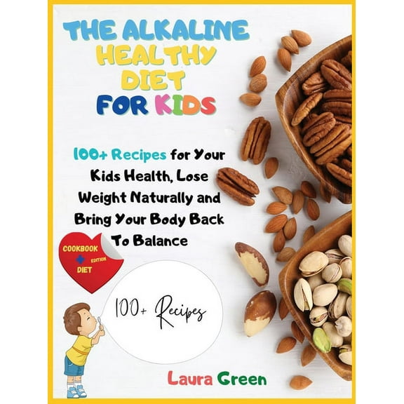 Alkaline Diet The Alkaline Healthy Diet for Kids: 100  Recipes for Your Health, To Lose Weight Naturally and Bring Your Body Back To B, (Hardcover)