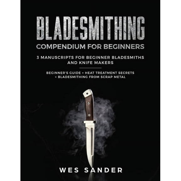 Bladesmithing: Bladesmithing Compendium for Beginners: Beginner's Guide   Heat Treatment Secrets   Bladesmithing from Sc, (Paperback)