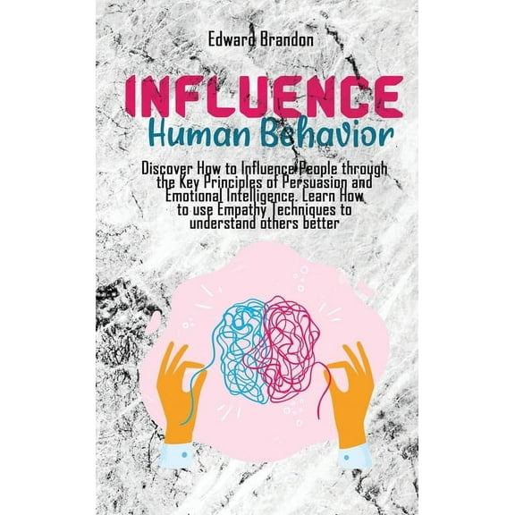 Influence Human Behavior: Discover How to Influence People through the Key Principles of Persuasion and Emotional Intelligence. Learn How to use Empathy Techniques to understand others better (Hardcov