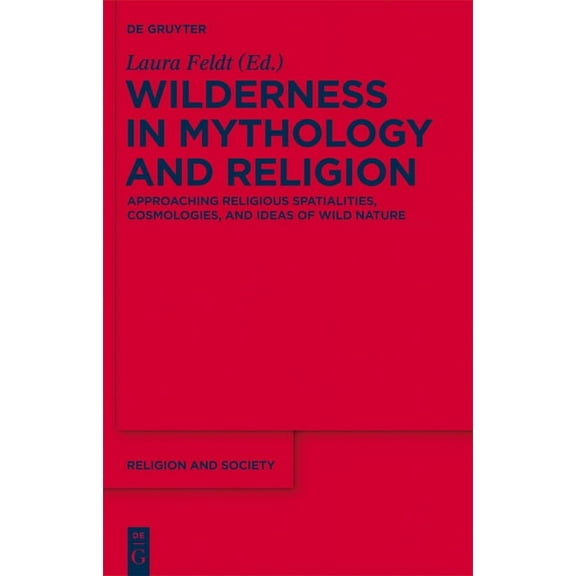 Religion and Society Wilderness in Mythology and Religion: Approaching Religious Spatialities, Cosmologies, and Ideas of Wild Nature, Book 55, (Hardcover)