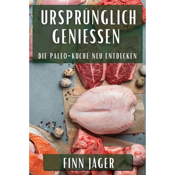 Ursprünglich genieÃen: Die Paleo-Küche neu entdecken, (Paperback)