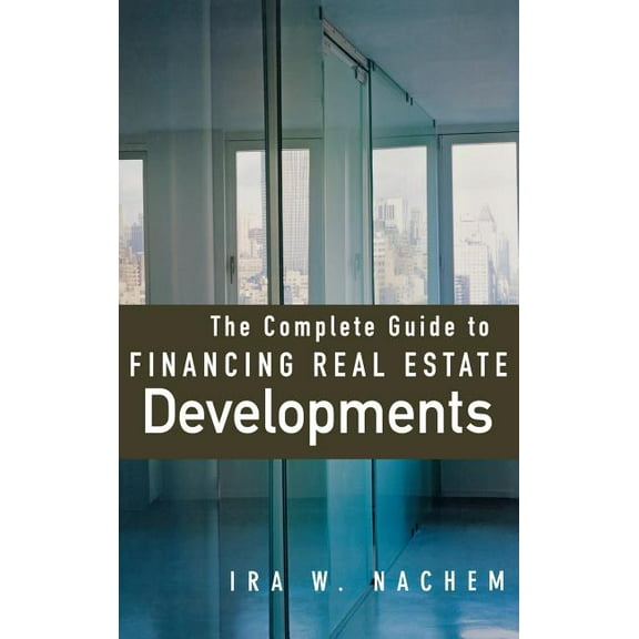 The Complete Guide to Financing Real Estate Developments, (Hardcover)