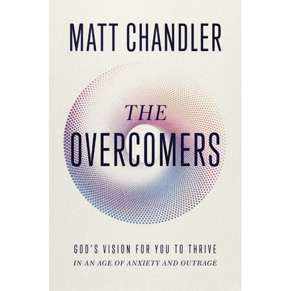 The Overcomers: God's Vision for You to Thrive in an Age of Anxiety and Outrage, (Paperback)