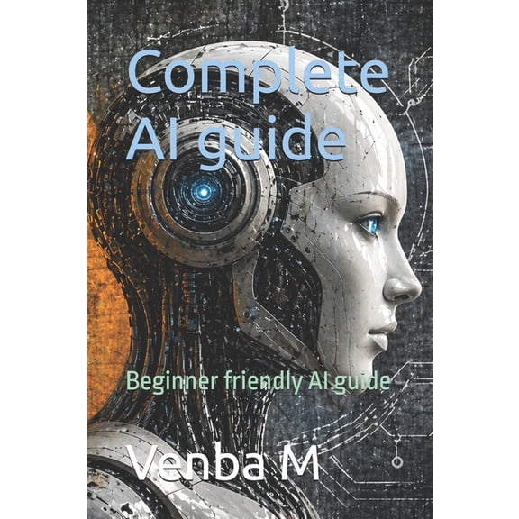 Complete AI guide: Beginner friendly AI guide, (Paperback)