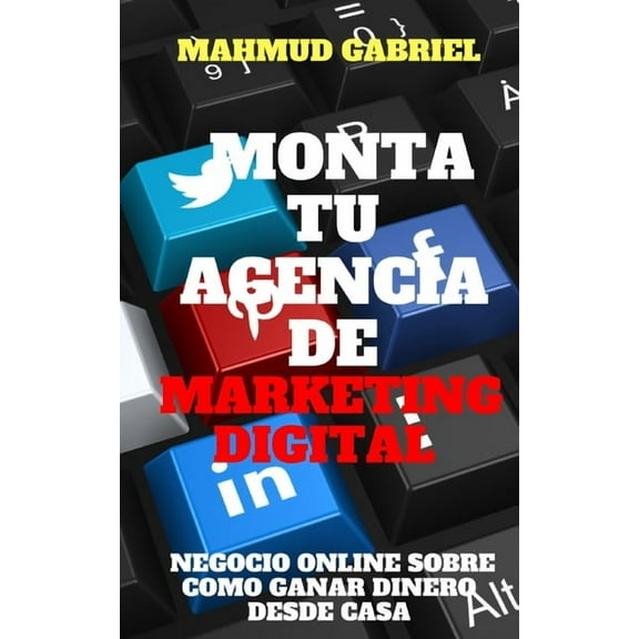 Monta tu Agencia de Marketing Digital, Negocio Online Sobre Como Ganar Dinero Desde Casa (Paperback)
