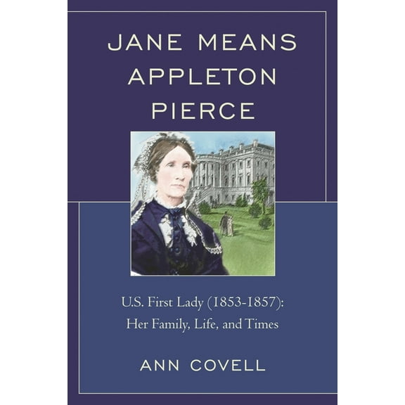 Jane Means Appleton Pierce: U.S. First Lady (1853-1857): Her Family, Life and Times, (Paperback)