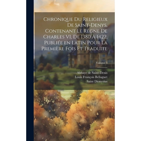 Chronique du religieux de Saint-Denys, contenant le régne de Charles VI, de 1380 à 1422, publiée en latin pour la première fois et traduite; Volume 3 (Hardcover)