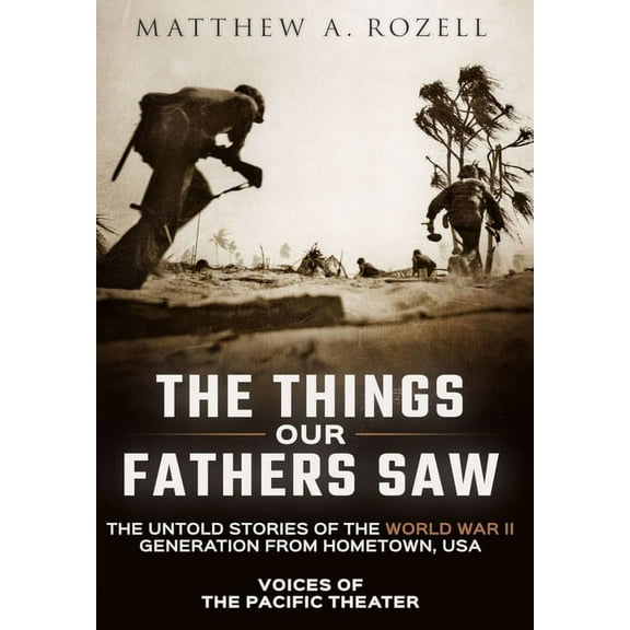 Things Our Fathers Saw The Things Our Fathers Saw: Voices of the Pacific Theater: The Untold Stories of the World War II Generation from Hometo, Book 1, (Hardcover)