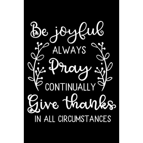 Be Joyful always Pray continually Give thanks in all