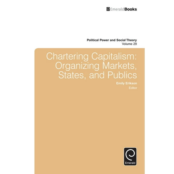 Political Power and Social Theory Chartering Capitalism: Organizing Markets, States, and Publics, Book 29, (Hardcover)