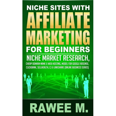 Niche Sites With Affiliate Marketing For Beginners : Niche Market Research, Cheap Domain Name & Web Hosting, Model For Google AdSense, ClickBank, SellHealth, CJ & LinkShare - eBook