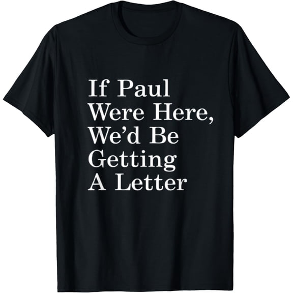If Paul Were Here We'D Be Getting A Letter Funny Quote Shirt BLACK Unisex S-5XL Shirt
