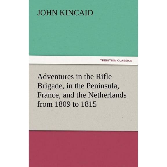 Adventures in the Rifle Brigade, in the Peninsula, France, and the Netherlands from 1809 to 1815