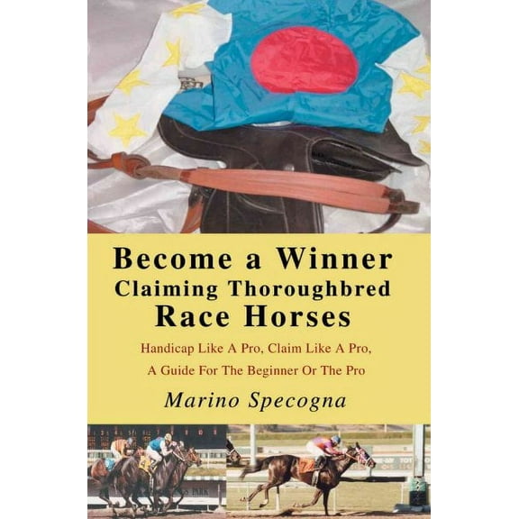 Become a Winner Claiming Thoroughbred Race Horses : Handicap Like A Pro, Claim Like A Pro, A Guide For The Beginner Or The Pro