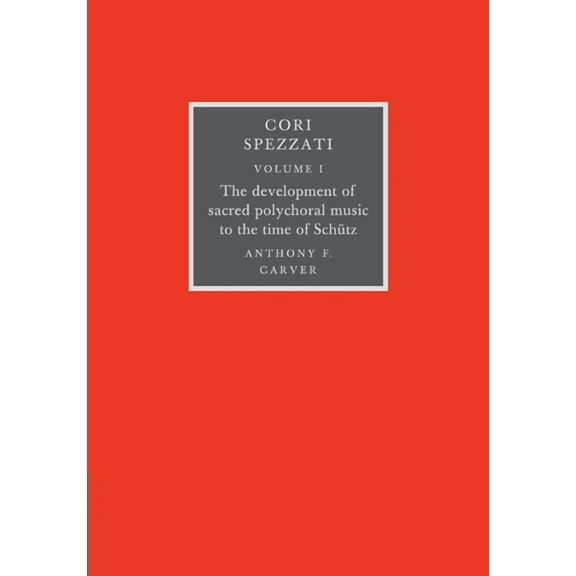 Cori Spezzati: Volume 1, the Development of Sacred Polychoral Music to the Time of Schutz, (Paperback)
