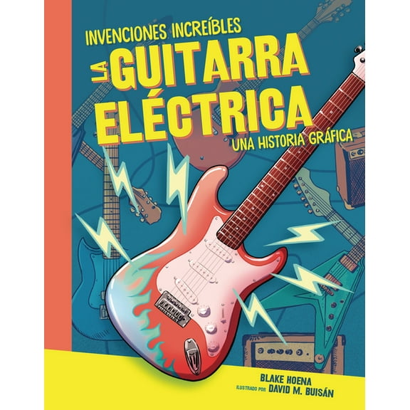 Invenciones Increíbles (Amazing Inventio La Guitarra Eléctrica (the Electric Guitar): Una Historia Gráfica (a Graphic History), (Hardcover)