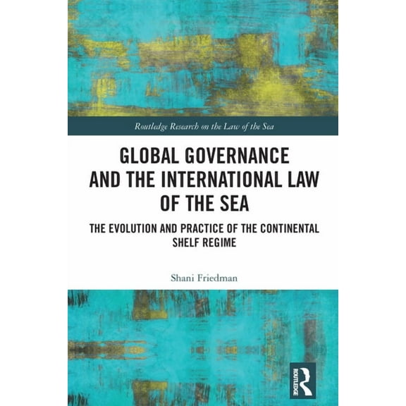 Routledge Research on the Law of the Sea Global Governance and the International Law of the Sea: The Evolution and Practice of the Continental Shelf Regime, (Hardcover)