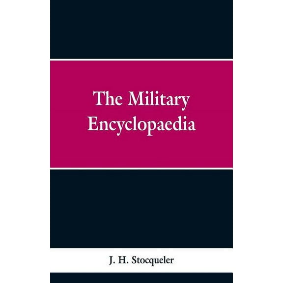 The Military Encyclopaedia: A Technical, Biographical, and Historical Dictionary, Referring Exclusively to the Military , (Paperback)